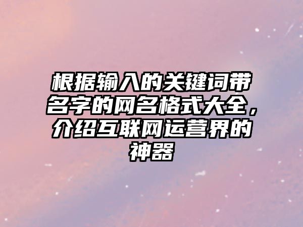 根据输入的关键词带名字的网名格式大全，介绍互联网运营界的神器