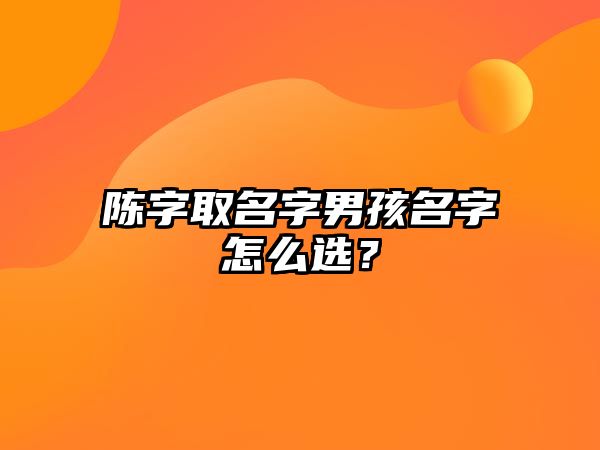 陈字取名字男孩名字怎么选？