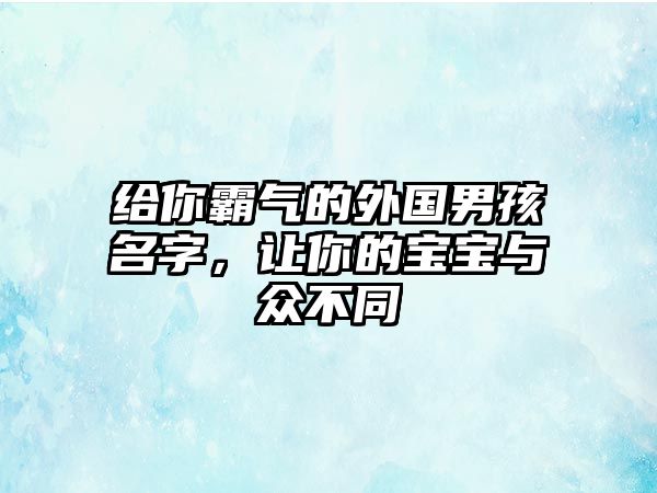 给你霸气的外国男孩名字，让你的宝宝与众不同