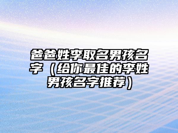 爸爸姓李取名男孩名字（给你最佳的李姓男孩名字推荐）