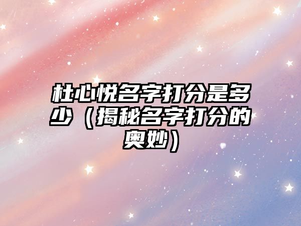 杜心悦名字打分是多少（揭秘名字打分的奥妙）