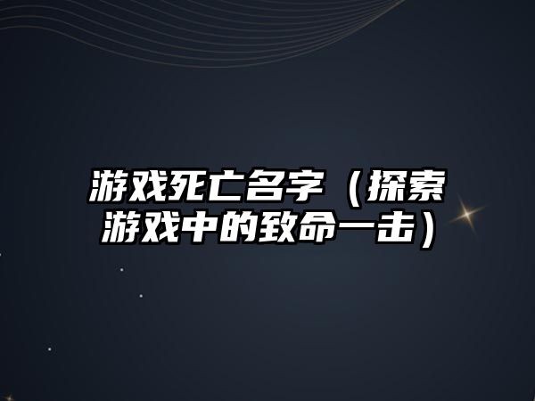 游戏死亡名字（探索游戏中的致命一击）