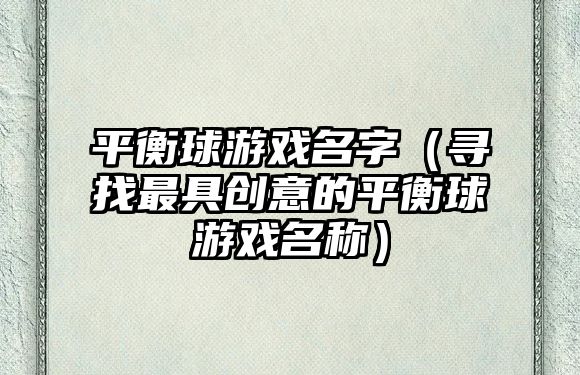 平衡球游戏名字（寻找最具创意的平衡球游戏名称）