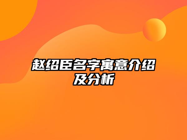 赵绍臣名字寓意介绍及分析