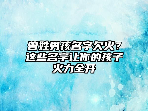 曾姓男孩名字欠火？这些名字让你的孩子火力全开