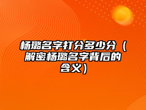 杨璐名字打分多少分（解密杨璐名字背后的含义）