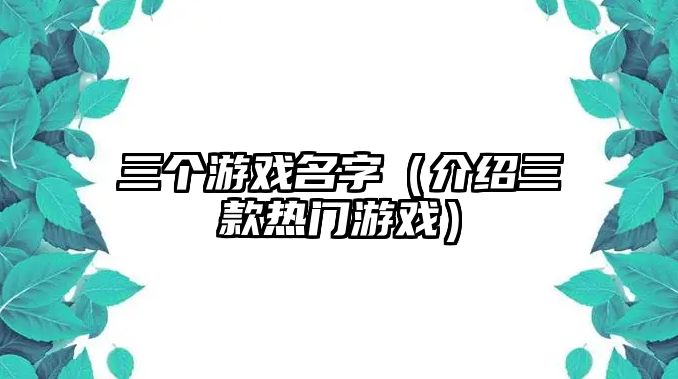 三个游戏名字（介绍三款热门游戏）