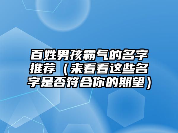 百姓男孩霸气的名字推荐（来看看这些名字是否符合你的期望）