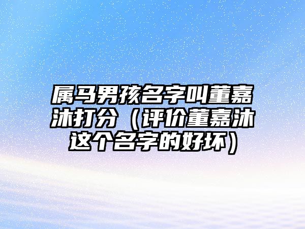 属马男孩名字叫董嘉沐打分（评价董嘉沐这个名字的好坏）