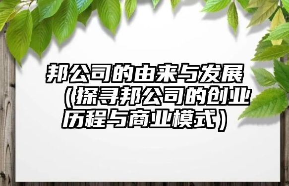 邦公司的由来与发展（探寻邦公司的创业历程与商业模式）