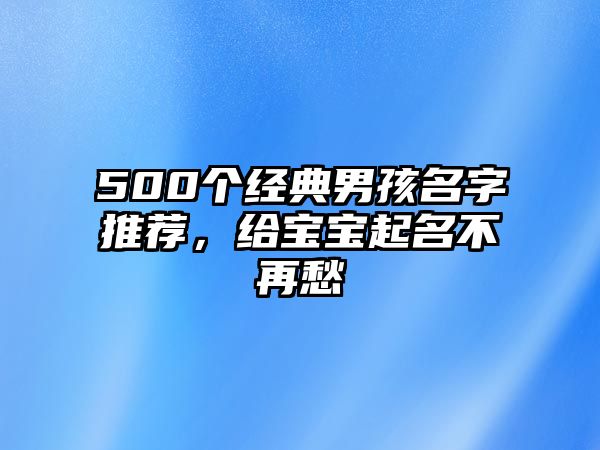 500个经典男孩名字推荐，给宝宝起名不再愁