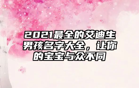 2021最全的艾迪生男孩名字大全，让你的宝宝与众不同