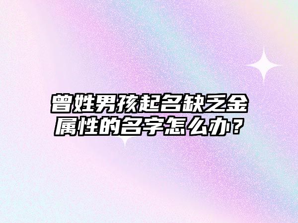 曾姓男孩起名缺乏金属性的名字怎么办？