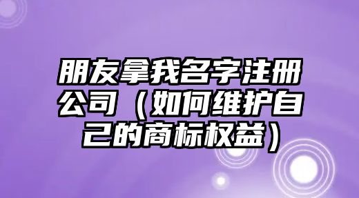 朋友拿我名字注册公司（如何维护自己的商标权益）