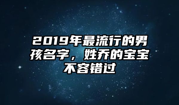 2019年最流行的男孩名字，姓乔的宝宝不容错过