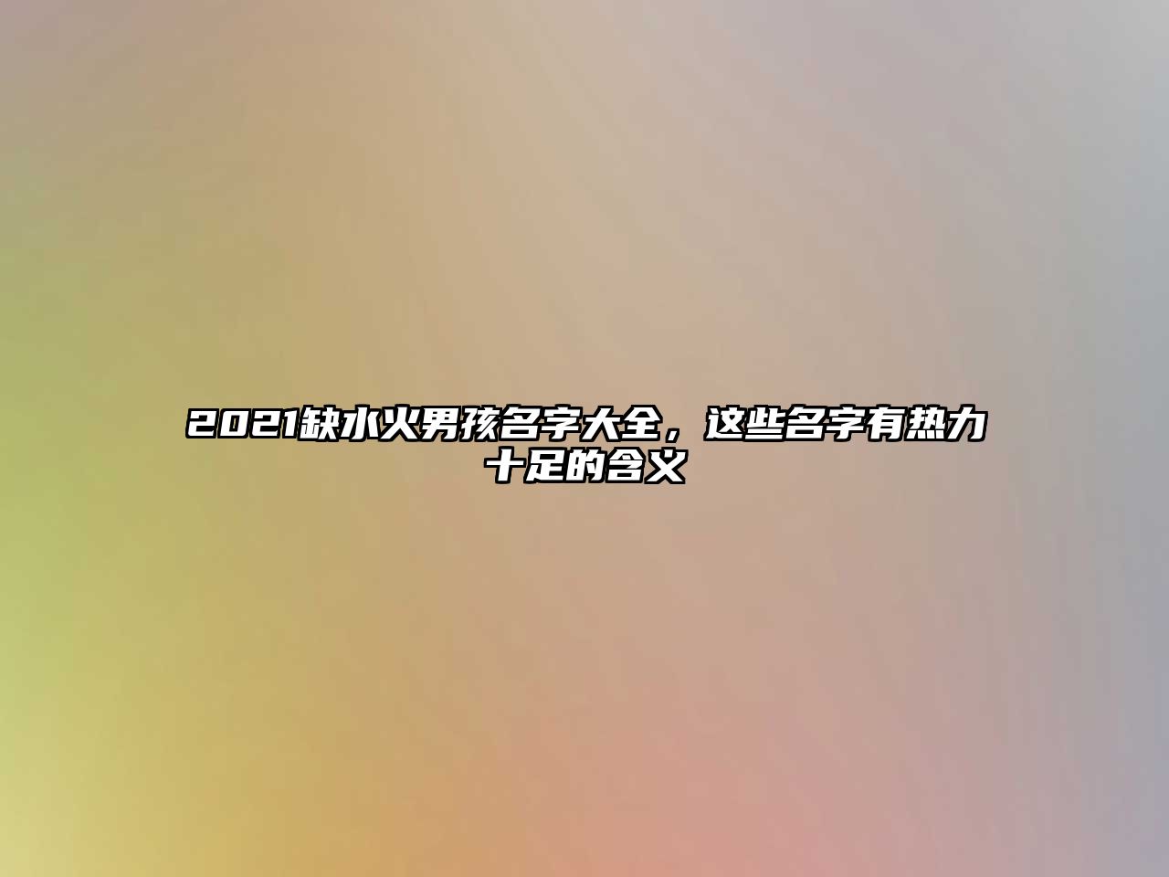 2021缺水火男孩名字大全，这些名字有热力十足的含义