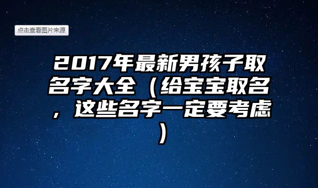 2017年最新男孩子取名字大全（给宝宝取名，这些名字一定要考虑）