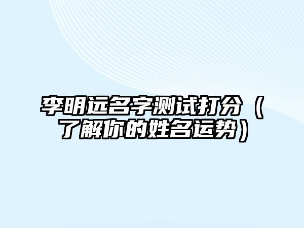 李明远名字测试打分（了解你的姓名运势）