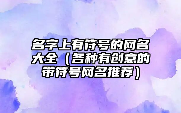 名字上有符号的网名大全（各种有创意的带符号网名推荐）