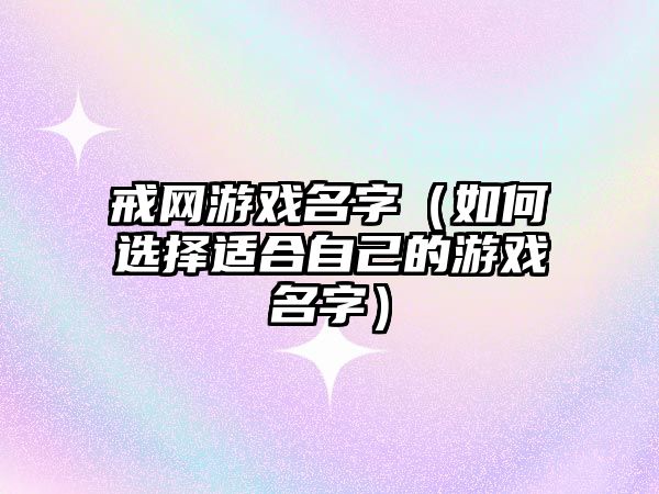 戒网游戏名字（如何选择适合自己的游戏名字）