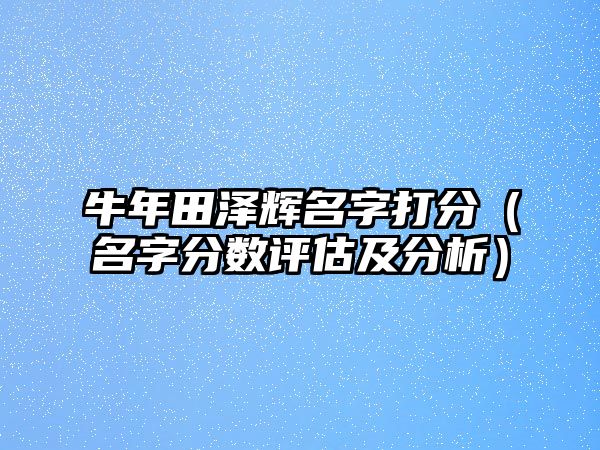 牛年田泽辉名字打分（名字分数评估及分析）