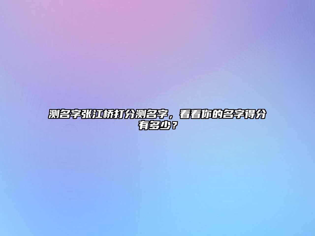 测名字张江桥打分测名字，看看你的名字得分有多少？