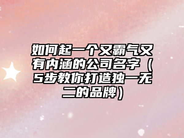 如何起一个又霸气又有内涵的公司名字（5步教你打造独一无二的品牌）