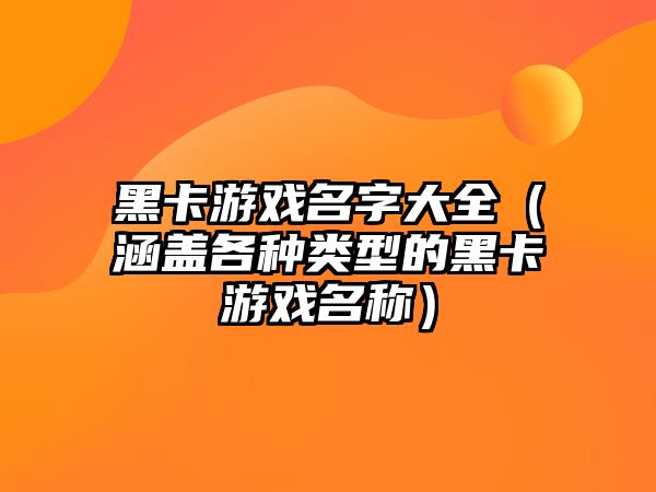 黑卡游戏名字大全（涵盖各种类型的黑卡游戏名称）