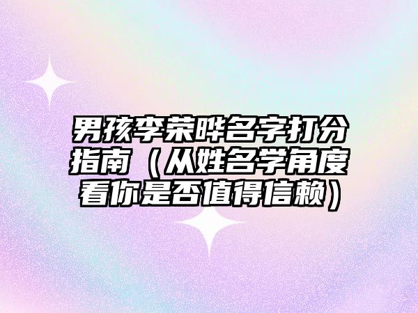 男孩李荣晔名字打分指南（从姓名学角度看你是否值得信赖）