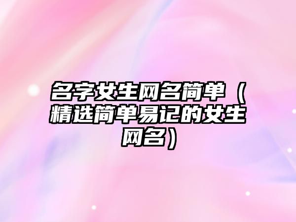 名字女生网名简单（精选简单易记的女生网名）