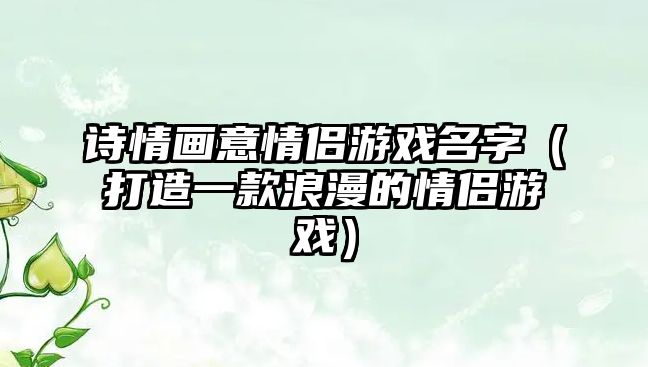 诗情画意情侣游戏名字（打造一款浪漫的情侣游戏）