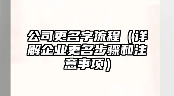 公司更名字流程（详解企业更名步骤和注意事项）