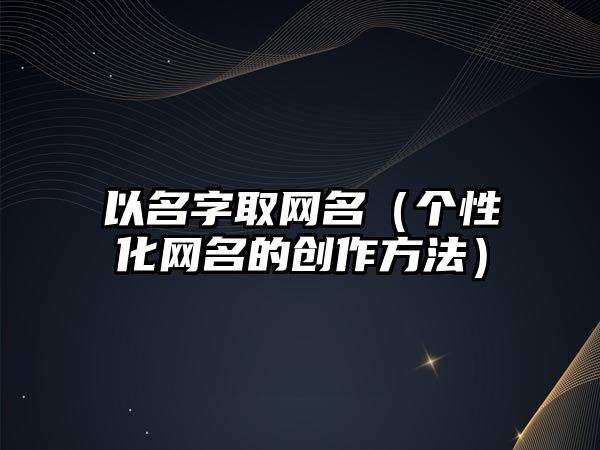 以名字取网名（个性化网名的创作方法）