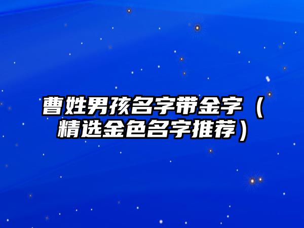 曹姓男孩名字带金字（精选金色名字推荐）