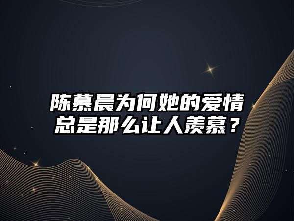 陈慕晨为何她的爱情总是那么让人羡慕？