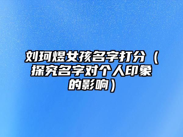 刘珂煜女孩名字打分（探究名字对个人印象的影响）