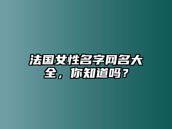 法国女性名字网名大全，你知道吗？