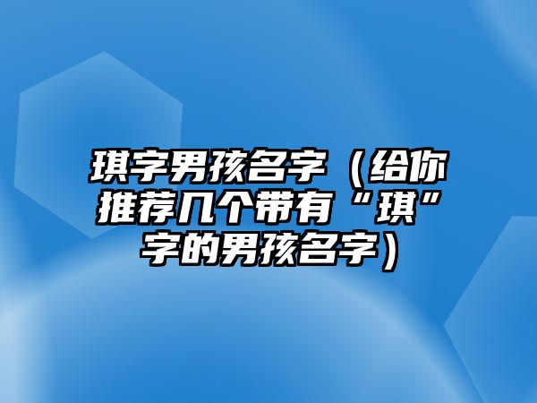 琪字男孩名字（给你推荐几个带有“琪”字的男孩名字）