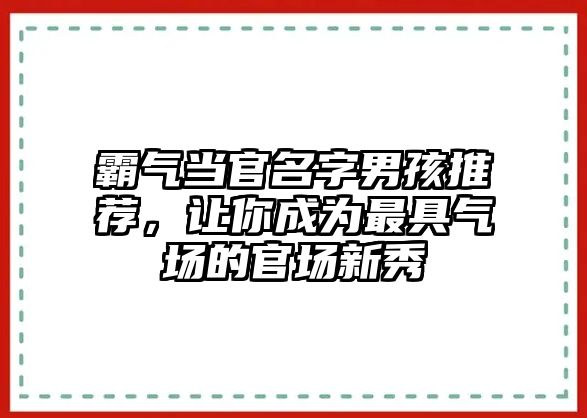 霸气当官名字男孩推荐，让你成为最具气场的官场新秀