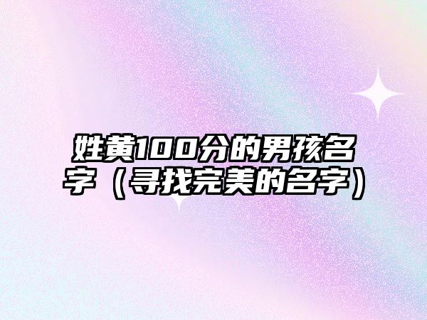 姓黄100分的男孩名字（寻找完美的名字）