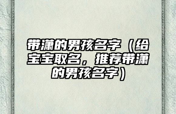 带潇的男孩名字（给宝宝取名，推荐带潇的男孩名字）