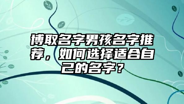 博取名字男孩名字推荐，如何选择适合自己的名字？