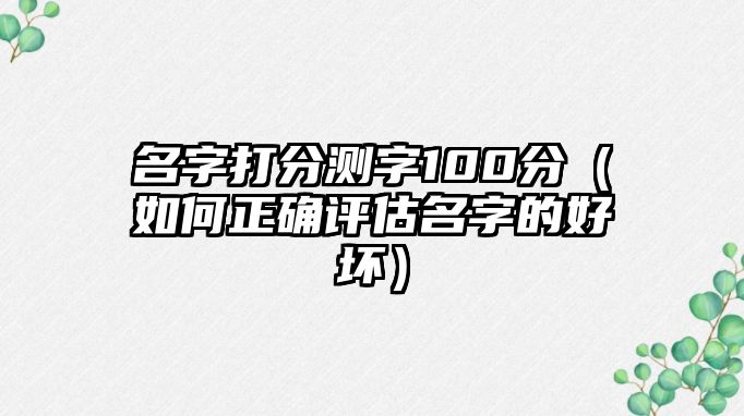 名字打分测字100分（如何正确评估名字的好坏）