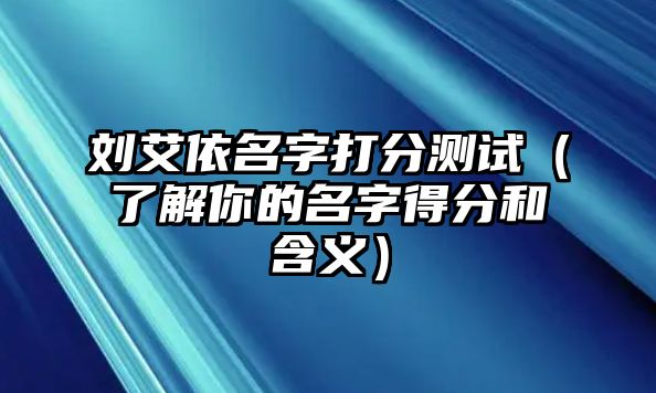 刘艾依名字打分测试（了解你的名字得分和含义）