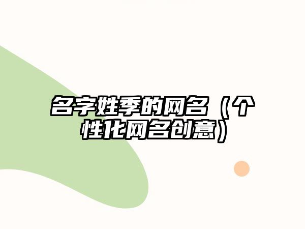 名字姓季的网名（个性化网名创意）