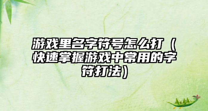 游戏里名字符号怎么打（快速掌握游戏中常用的字符打法）