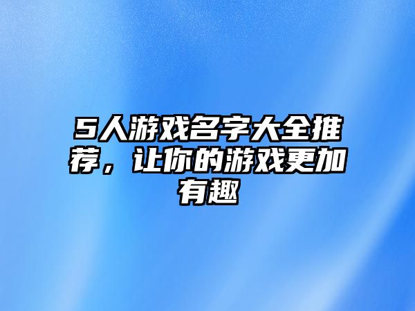 5人游戏名字大全推荐，让你的游戏更加有趣