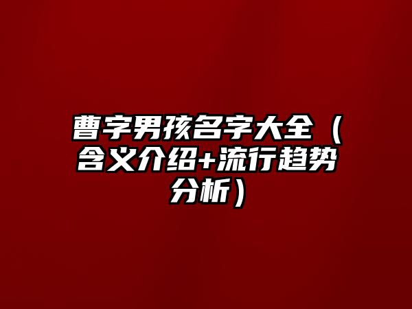 曹字男孩名字大全（含义介绍+流行趋势分析）