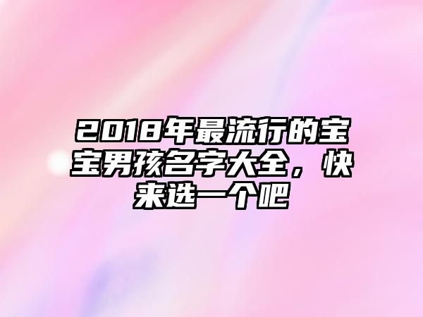 2018年最流行的宝宝男孩名字大全，快来选一个吧