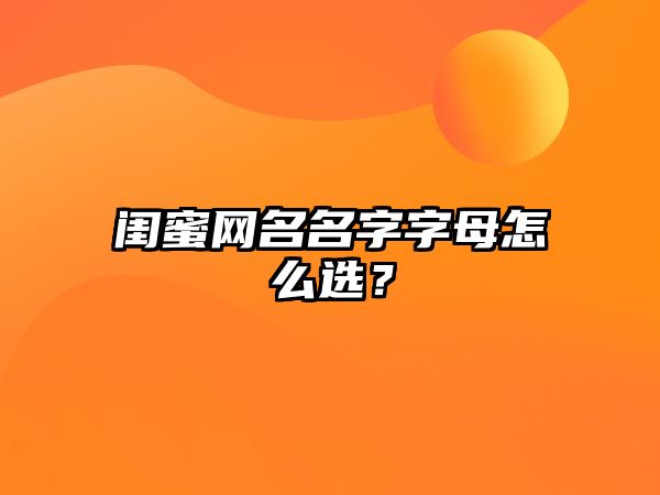 闺蜜网名名字字母怎么选？